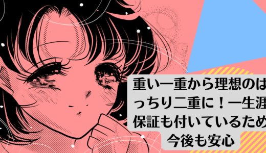 重い一重から理想のぱっちり二重に！一生涯保証も付いているため今後も安心