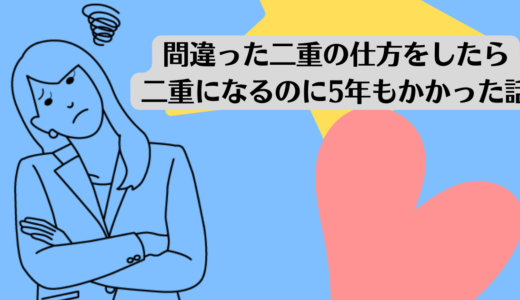 間違った二重の仕方をしたら二重になるのに5年もかかった話。<br>