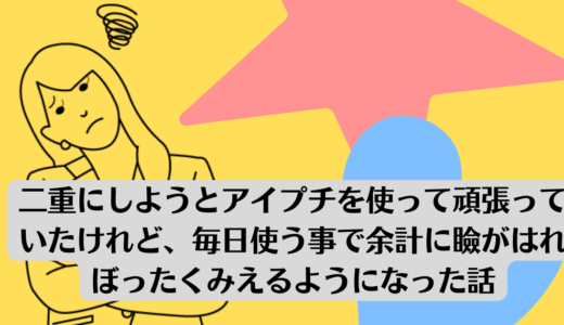 二重にしようとアイプチを使って頑張っていたけれど毎日使う事で余計に瞼がはれぼったくみえるようになった話