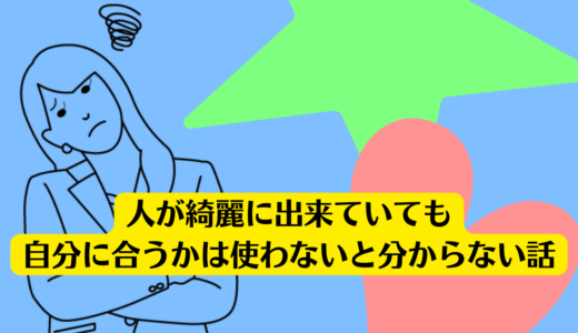 人が綺麗に出来ていても自分に合うかは使わないと分からない話