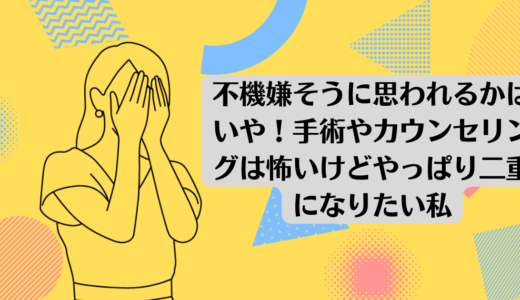 不機嫌そうに思われるかはいや！手術やカウンセリングは怖いけどやっぱり二重になりたい私