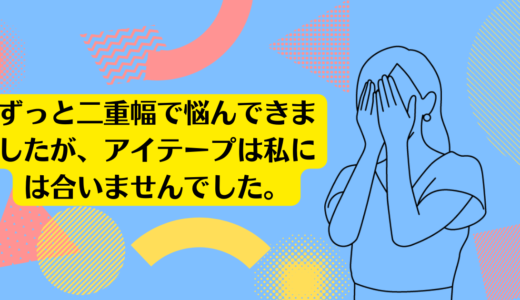 ずっと二重幅で悩んできましたが、私にはアイテープ・アイプチは合いませんでした。<br>