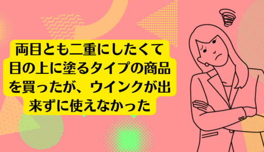 両目とも二重にしたくて目の上に塗るタイプの商品を買ったがウインクが出来ずに使えなかった。<br>