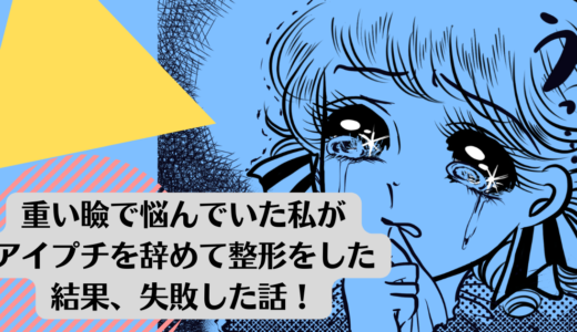 重い瞼で悩んでいた私がアイプチを辞めて整形をした結果、失敗した話