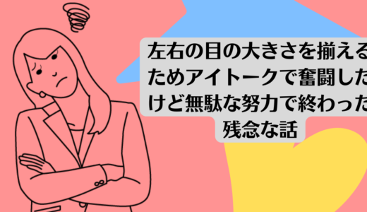 左右の目の大きさを揃えるためアイトークで奮闘したけど無駄な努力で終わった残念な話